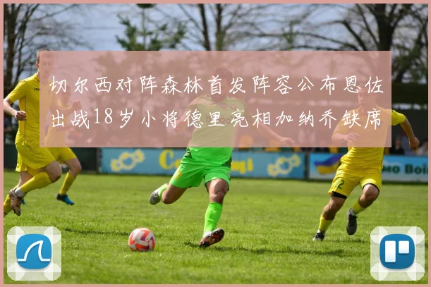 切尔西对阵森林首发阵容公布恩佐出战18岁小将德里亮相加纳乔缺席