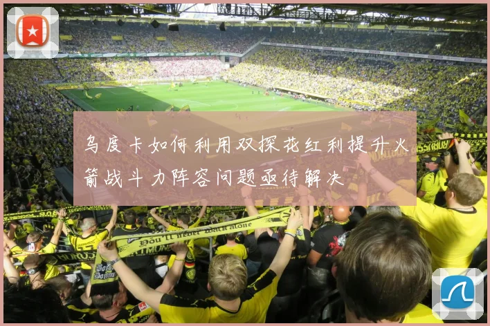 乌度卡如何利用双探花红利提升火箭战斗力阵容问题亟待解决