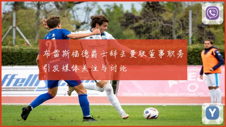 布雷斯福德爵士辞去曼联董事职务引发媒体关注与讨论
