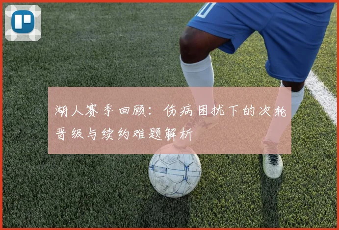 湖人赛季回顾：伤病困扰下的次轮晋级与续约难题解析