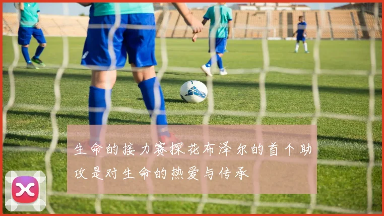 生命的接力赛探花布泽尔的首个助攻是对生命的热爱与传承