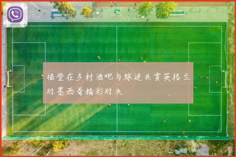 福登在乡村酒吧与球迷共赏英格兰对墨西哥精彩对决