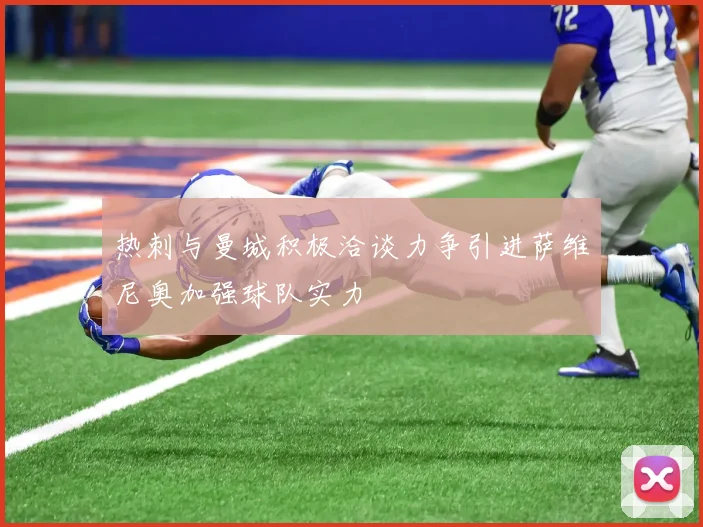热刺与曼城积极洽谈力争引进萨维尼奥加强球队实力