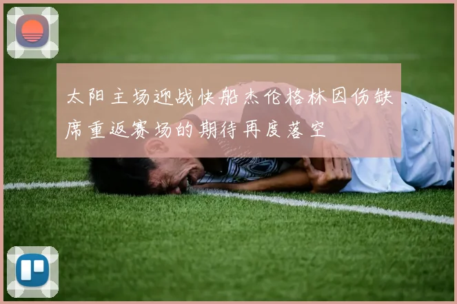 太阳主场迎战快船杰伦格林因伤缺席重返赛场的期待再度落空