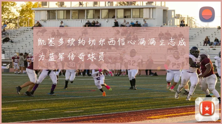 凯塞多续约切尔西信心满满立志成为蓝军传奇球员