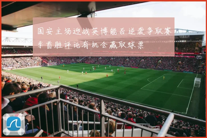 国安主场迎战英博能否逆袭争取赛季首胜评论有机会赢取球票