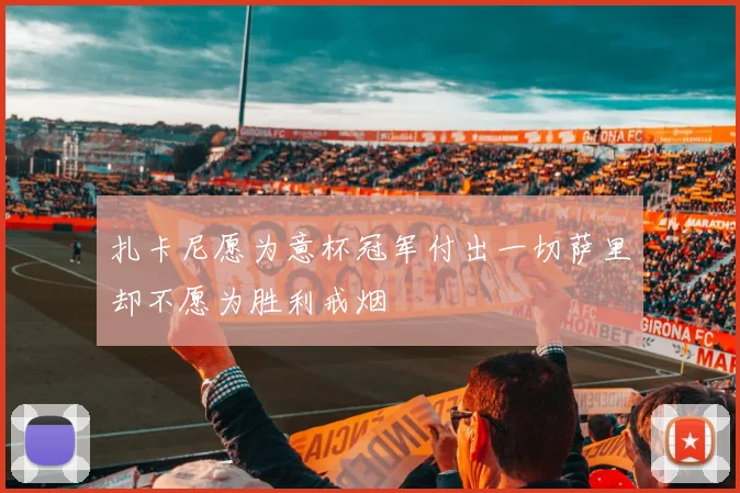 扎卡尼愿为意杯冠军付出一切萨里却不愿为胜利戒烟