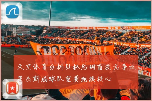 天空体育分析贝林厄姆首发无争议罗杰斯成球队重要轮换核心