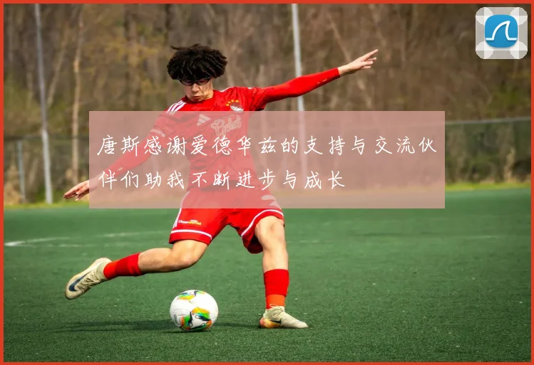 唐斯感谢爱德华兹的支持与交流伙伴们助我不断进步与成长