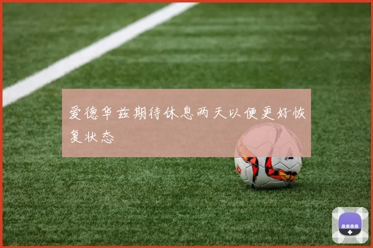 爱德华兹期待休息两天以便更好恢复状态